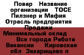 Повар › Название организации ­ ТОСЕ Пилзнер и Мафия › Отрасль предприятия ­ Продажи › Минимальный оклад ­ 20 000 - Все города Работа » Вакансии   . Кировская обл.,Захарищево п.